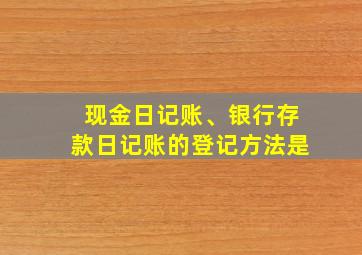 现金日记账、银行存款日记账的登记方法是