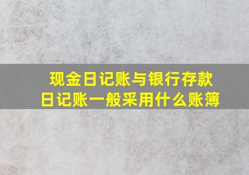 现金日记账与银行存款日记账一般采用什么账簿