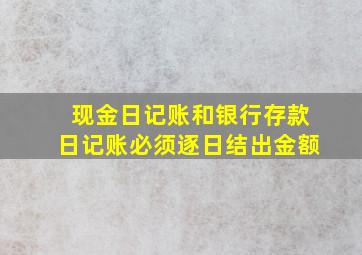 现金日记账和银行存款日记账必须逐日结出金额