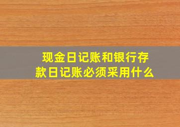 现金日记账和银行存款日记账必须采用什么