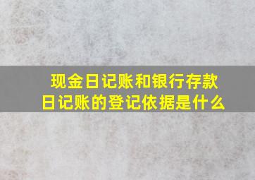 现金日记账和银行存款日记账的登记依据是什么