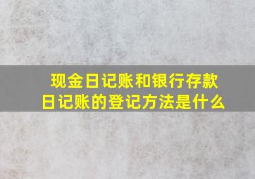 现金日记账和银行存款日记账的登记方法是什么