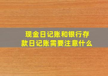 现金日记账和银行存款日记账需要注意什么