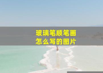 玻璃笔顺笔画怎么写的图片