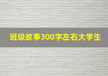 班级故事300字左右大学生