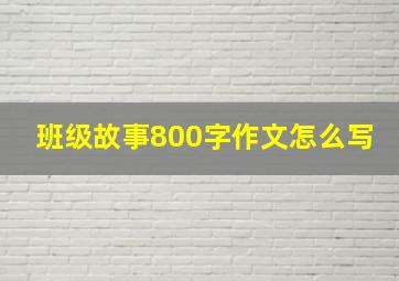 班级故事800字作文怎么写