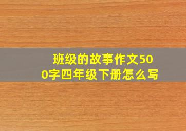 班级的故事作文500字四年级下册怎么写