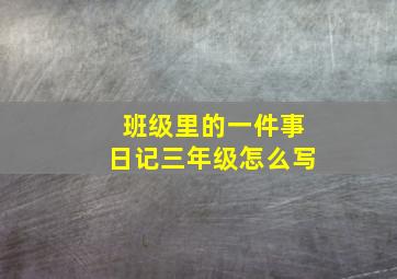 班级里的一件事日记三年级怎么写