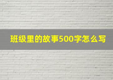 班级里的故事500字怎么写