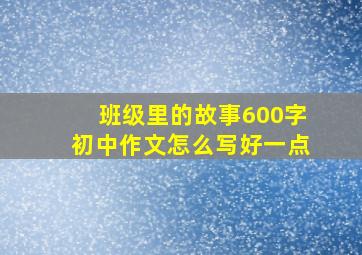 班级里的故事600字初中作文怎么写好一点