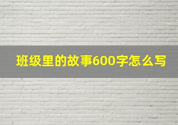 班级里的故事600字怎么写