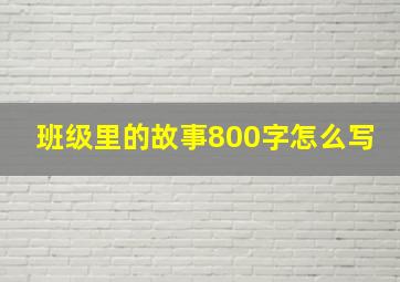 班级里的故事800字怎么写