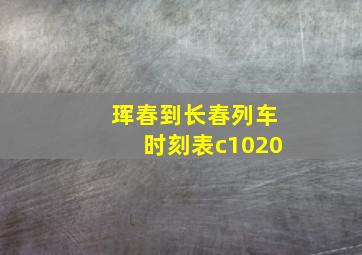 珲春到长春列车时刻表c1020