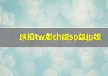 球拍tw版ch版sp版jp版