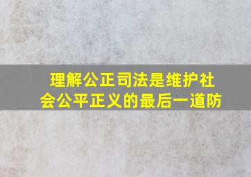 理解公正司法是维护社会公平正义的最后一道防