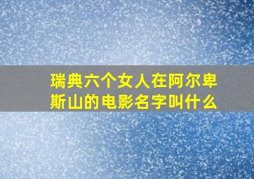 瑞典六个女人在阿尔卑斯山的电影名字叫什么