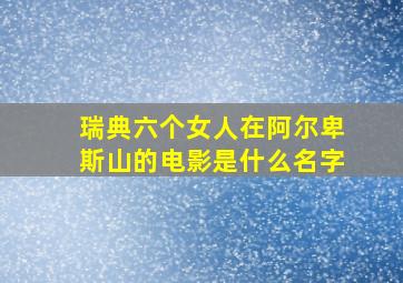 瑞典六个女人在阿尔卑斯山的电影是什么名字