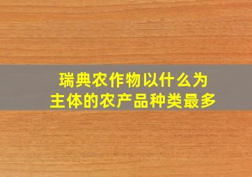 瑞典农作物以什么为主体的农产品种类最多