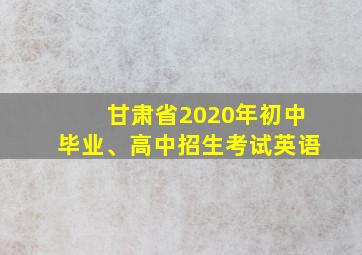 甘肃省2020年初中毕业、高中招生考试英语