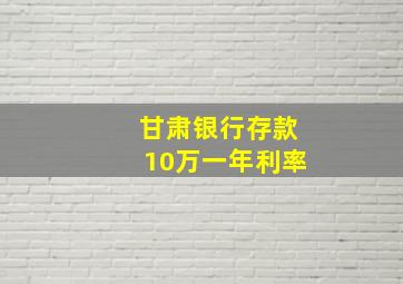 甘肃银行存款10万一年利率