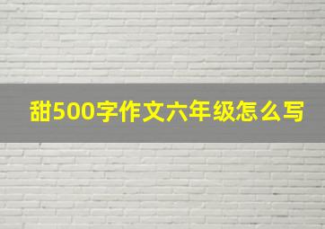 甜500字作文六年级怎么写