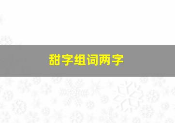 甜字组词两字