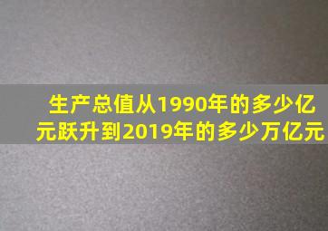 生产总值从1990年的多少亿元跃升到2019年的多少万亿元