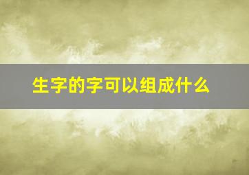 生字的字可以组成什么