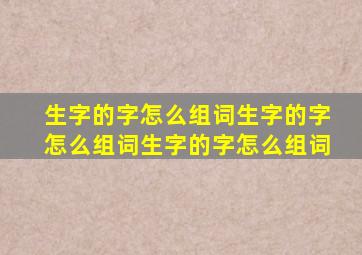 生字的字怎么组词生字的字怎么组词生字的字怎么组词