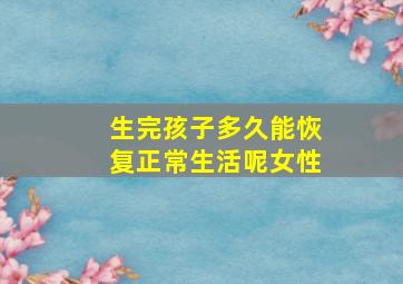 生完孩子多久能恢复正常生活呢女性