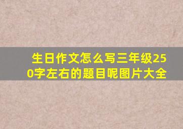 生日作文怎么写三年级250字左右的题目呢图片大全