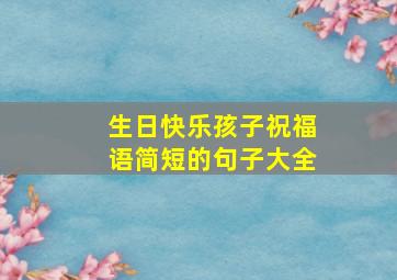 生日快乐孩子祝福语简短的句子大全