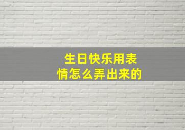 生日快乐用表情怎么弄出来的