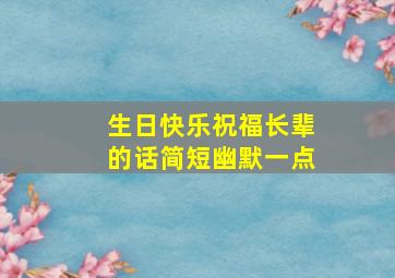 生日快乐祝福长辈的话简短幽默一点