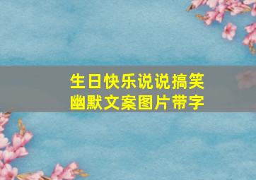 生日快乐说说搞笑幽默文案图片带字