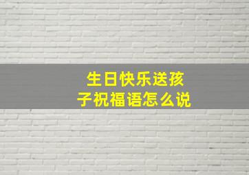 生日快乐送孩子祝福语怎么说