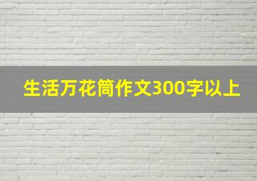 生活万花筒作文300字以上