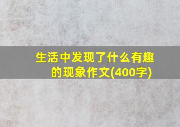 生活中发现了什么有趣的现象作文(400字)