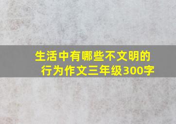 生活中有哪些不文明的行为作文三年级300字