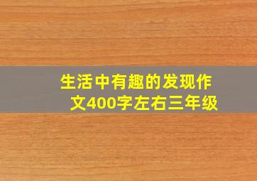 生活中有趣的发现作文400字左右三年级