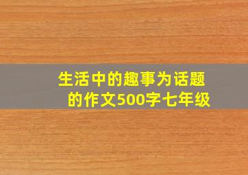 生活中的趣事为话题的作文500字七年级