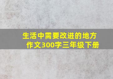 生活中需要改进的地方作文300字三年级下册