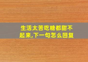 生活太苦吃糖都甜不起来,下一句怎么回复