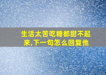 生活太苦吃糖都甜不起来,下一句怎么回复他