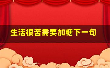 生活很苦需要加糖下一句