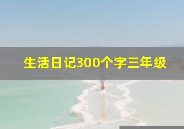 生活日记300个字三年级