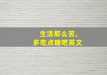 生活那么苦,多吃点糖吧英文