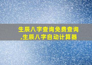 生辰八字查询免费查询,生辰八字自动计算器