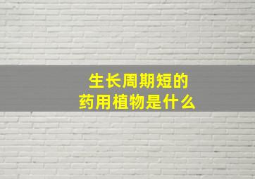 生长周期短的药用植物是什么