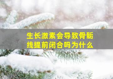 生长激素会导致骨骺线提前闭合吗为什么